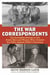 The War Correspondents - The Incredible Stories of the Brave Men and Women Who Covered the Fight Against Hitler's Germany