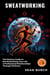 Sweatworking: The Mastery Guide to Revolutionizing Your Life & Professional Relationships Through Wellness