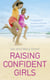 Raising Confident Girls - Practical tips for bringing out the best in your daughter