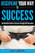 Discipline Your Way to Success: The Definitive Guide to Success Through Self-Discipline - Your Path to Success, #2
