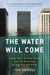The Water Will Come - Rising Seas, Sinking Cities, and the Remaking of the Civilized World