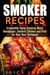 Smoker Recipes: Irresistible Spicy Smoking Meat, Hamburger, Smoked Chicken and Pork for Your Best Barbecue - Outdoor Cooking, #1