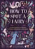 How to Spot a Fairy - A Field Guide to Sprites, Sylphs, Spriggans, and More