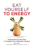 Eat Yourself to Energy - Ingredients & Recipes to Power You Through the Day