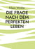 Die Frage nach dem perfekten Leben