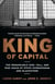 King of Capital - The Remarkable Rise, Fall, and Rise Again of Steve Schwarzman and Blackstone