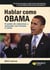 Hablar como Obama - El poder de comunicar y persuadir con firmeza y visión