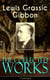 The Collected Works of Lewis Grassic Gibbon (Unabridged) - A Scots Quair - Complete Trilogy: Sunset Song, Cloud HoweII & Grey Granite; Three Go Back