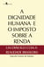 A dignidade humana e o imposto sobre a renda - Um diálogo com a realidade brasileira
