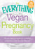 The Everything Vegan Pregnancy Book - All you need to know for a healthy pregnancy that fits your lifestyle