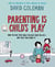 Parenting is Child's Play - How to Give Your Child the Best Start in Life - and Have Fun Doing it