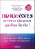 Hormones : arrêtez de vous gâcher la vie !