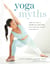 Yoga Myths - What You Need to Learn and Unlearn for a Safe and Healthy Yoga Practice