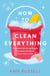 How to Clean Everything - A practical, down to earth guide for anyone who doesn't know where to start