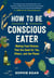 How to Be a Conscious Eater - Making Food Choices That Are Good for You, Others, and the Planet