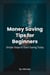 Money Saving Tips for Beginners  :  Simple Steps to Start Saving Today