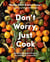 Don't Worry, Just Cook - Delicious, Timeless Recipes for Comfort and Connection