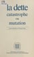 La dette : catastrophe ou mutation - Actes du Colloque organisé par la Fondation Liberté sans frontières, le 27 février 1986