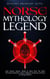 Norse Mythology Legends: Epic Stories, Quests, Myths & More from The Most Powerful Characters, Gods, Goddesses & Heroes of Norse & Viking Folklore