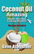 Coconut Oil: Amazing Health, Skin And Cooking Benefits – Recipes Included