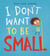 I Don't Want To Be Small