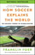 How Soccer Explains the World - An Unlikely Theory of Globalization