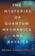 The Mysteries of Quantum Mechanics and Physics