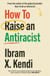 How To Raise an Antiracist - From the global million-copy bestselling author of How to be an Antiracist