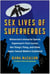 Sex Lives of Superheroes - Wolverine's Immortal Sperm, Superman's Porn Career, the Thing's Thing, and Other Super-Sexual Matters Explained