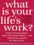 What is Your Life's Work? - Answer the BIG Question About What Really Matters...and Reawaken the Passion for What You Do