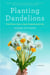 Planting Dandelions - Field Notes From a Semi-Domesticated Life