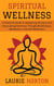 Spiritual Wellness: A Practical Guide to Awakening the Soul and Discovering Harmony Through Mindfulness, Meditation, and Self-Reflection