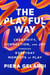 The Playful Way - Creativity, Connection, and Joy Through Everyday Moments of Play