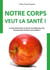 Notre corps veut la santé ! - La santé devrait être un état de normalité pour tous. Pourquoi donc sommes-nous malades ?