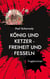 König und Ketzer - - Freiheit und Fesseln