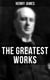 The Greatest Works of Henry James - Novels, Short Stories, Plays, Essays, Autobiography & Letters