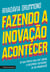 Fazendo a inovação acontecer - Um guia prático para você liderar o crescimento sustentável de sua organização