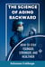 The Science of Aging Backward: How to Stay Younger, Stronger, and Healthier