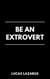 Be an Extrovert: How to Unlock Confidence, Build Meaningful Connections and Thrive in Social Situations