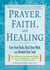 Prayer, Faith & Healing - Cure Your Body, Heal Your Mind, and Restore Your Soul