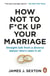 How Not to F*ck Up Your Marriage - Funny and Relatable Relationship Advice from A Divorce Lawyer Who’s Seen it All