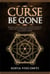 Curse Be Gone: Reversal and Protection Magick to Break Hexes, Defend Yourself, Banish Negative Influences & More