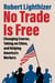No Trade Is Free - Changing Course, Taking on China, and Helping America's Workers