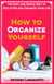 How to Organize Yourself: The Easy and Simple Way to Declutter and Organize Your Life