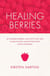 Healing Berries - 50 Wonderful Berries and How to Use Them in Health-giving Foods and Drinks