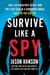 Survive Like a Spy - Real CIA Operatives Reveal How They Stay Safe in a Dangerous World and How You Can Too
