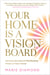 Your Home Is a Vision Board - Harness the Secret Manifesting Power of Your Home