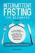 Intermittent Fasting for Beginners: Lose Weight, Detox Your System, Increase Your Energy, Reset Your Metabolism and Rejuvenate Your Whole Body, Including Healthy and Delicious Recipes
