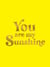 You Are My Sunshine - Uplifting Quotes for an Awesome Friend