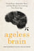 Ageless Brain - Think Faster, Remember More, and Stay Sharper by Lowering Your Brain Age